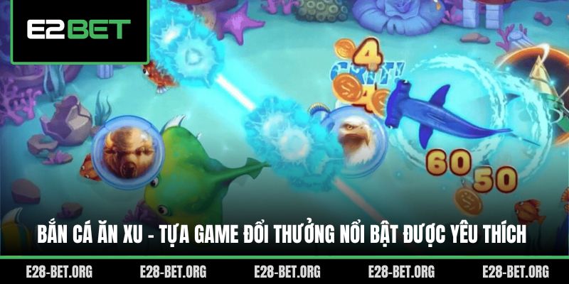 Bắn Cá Ăn Xu - Tựa Game Đổi Thưởng Nổi Bật Được Yêu Thích
