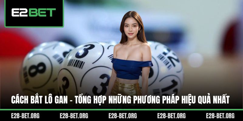 Cách Bắt Lô Gan - Tổng Hợp Những Phương Pháp Hiệu Quả Nhất