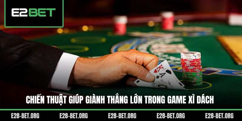 Chiến thuật giúp giành thắng lớn trong game Xì Dách