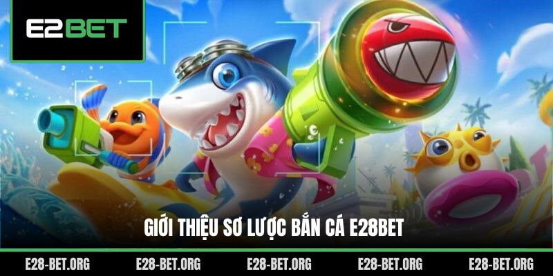 Giới thiệu sơ lược bắn cá E28bet