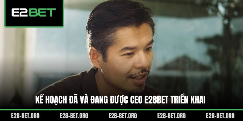 Kế hoạch đã và đang được CEO E28bet triển khai