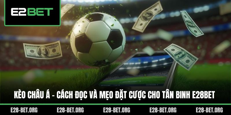 Kèo Châu Á - Cách Đọc Và Mẹo Đặt Cược Cho Tân Binh E28bet