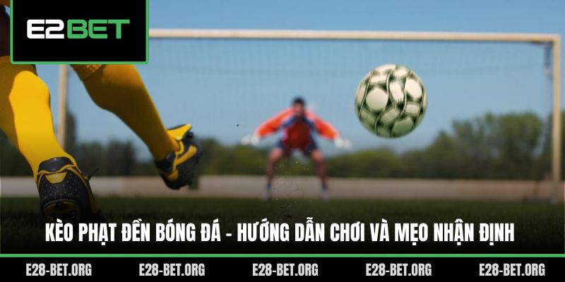 Kèo Phạt Đền Bóng Đá - Hướng Dẫn Chơi Và Mẹo Nhận Định