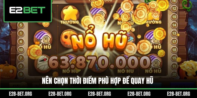 Nên chọn thời điểm phù hợp để quay hũ