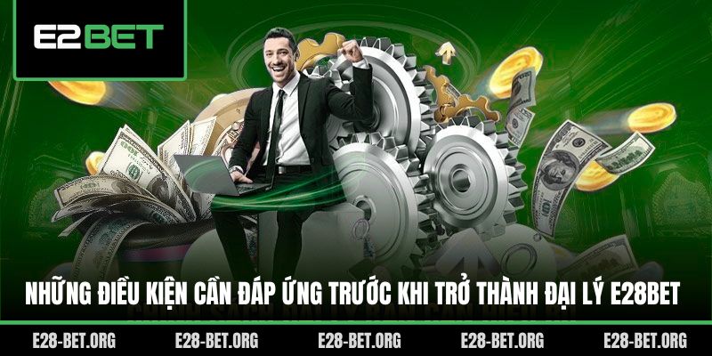 Những điều kiện cần đáp ứng trước khi trở thành đại lý E28bet