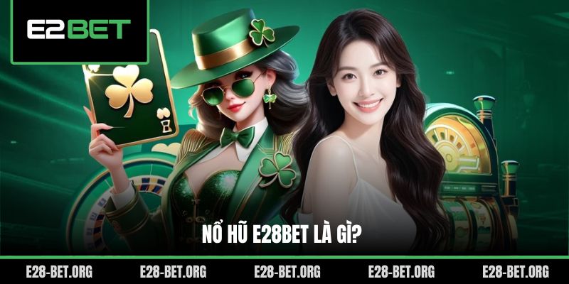 Nổ hũ E28bet là gì?