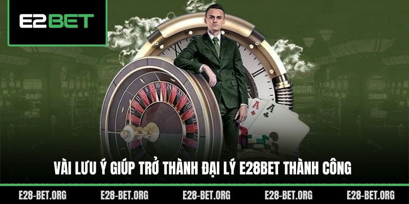 Vài lưu ý giúp trở thành đại lý E28bet thành công